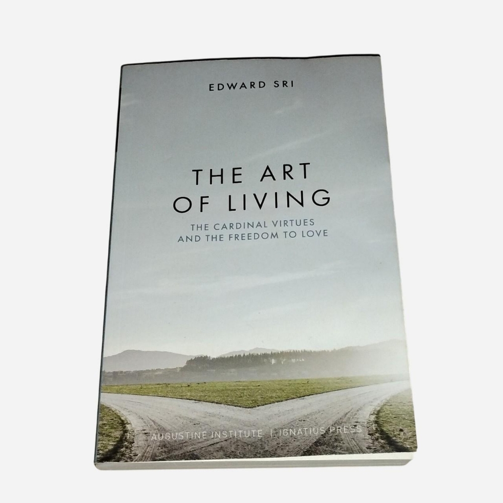 The Art of Living: The Cardinal Virtues and the Freedom to Love by Edward Sri